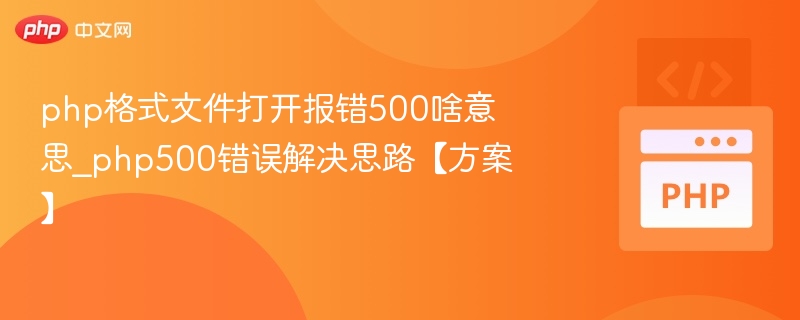 php格式文件打开报错500啥意思_php500错误解决思路【方案】