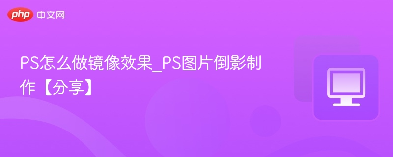 PS倒影制作教程与技巧分享