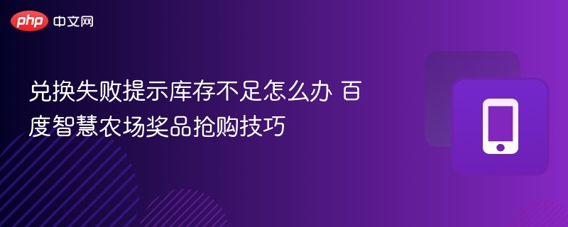 兑换失败提示库存不足怎么办 百度智慧农场奖品抢购技巧