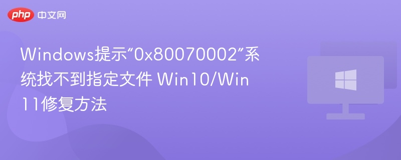 Win10/Win11修复0x80070002错误指南