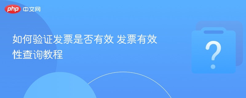 如何验证发票有效性？发票查询方法详解