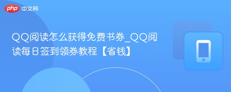 QQ阅读怎么获得免费书券_QQ阅读每日签到领券教程【省钱】