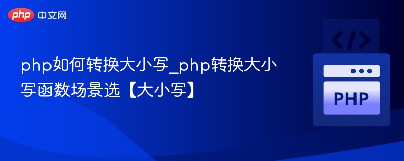 php如何转换大小写_php转换大小写函数场景选【大小写】