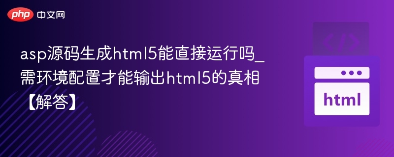 asp源码生成html5能直接运行吗_需环境配置才能输出html5的真相【解答】