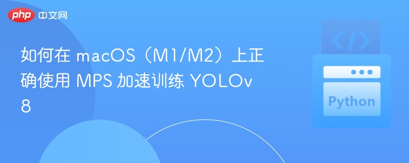 如何在 macOS（M1/M2）上正确使用 MPS 加速训练 YOLOv8
