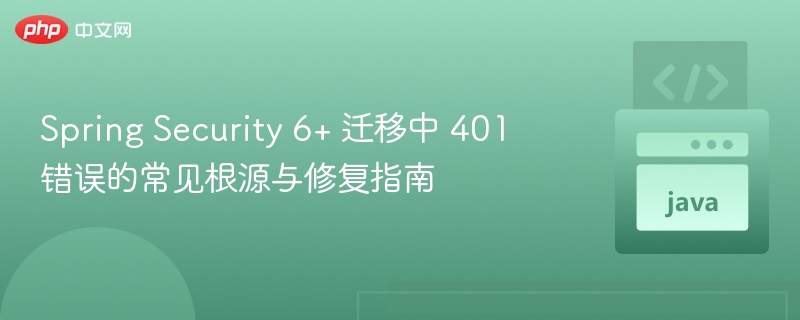 Spring Security 6+ 迁移中 401 错误的常见根源与修复指南
