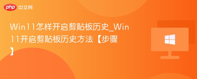 Win11怎样开启剪贴板历史_Win11开启剪贴板历史方法【步骤】