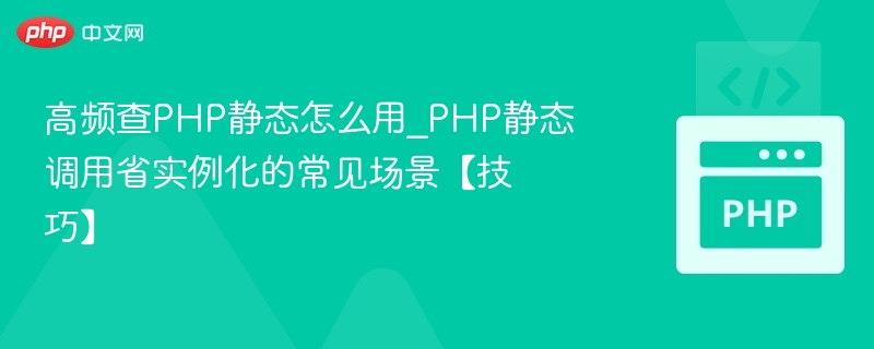 高频查PHP静态怎么用_PHP静态调用省实例化的常见场景【技巧】
