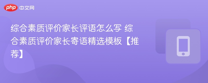 家长评语怎么写？综合素质评价寄语模板大全