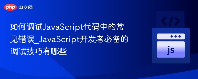 JavaScript调试技巧：常见错误与解决方法