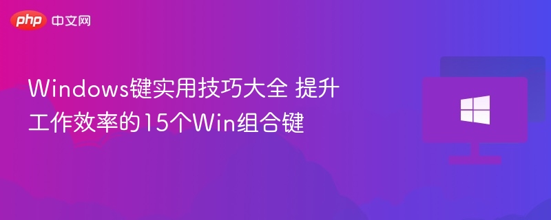 Windows键实用技巧大全 提升工作效率的15个Win组合键