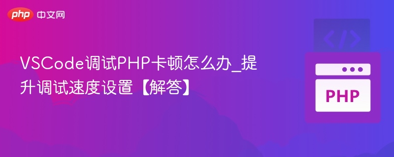VSCode调试PHP卡顿解决方法