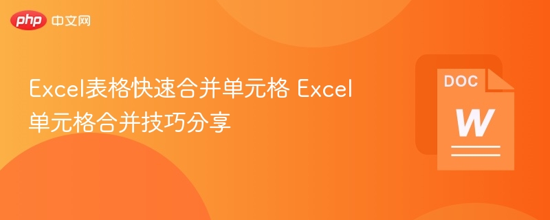 Excel表格快速合并单元格 Excel单元格合并技巧分享