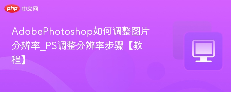 PS调整图片分辨率步骤详解
