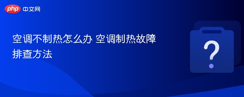 空调不制热怎么解决？故障排查技巧分享