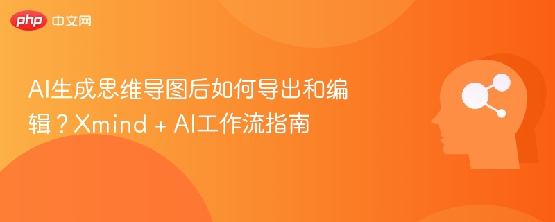 AI生成思维导图后如何导出和编辑?Xmind + AI工作流指南