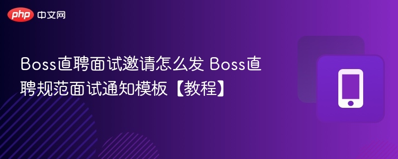 Boss直聘面试邀请怎么发？官方通知模板大全