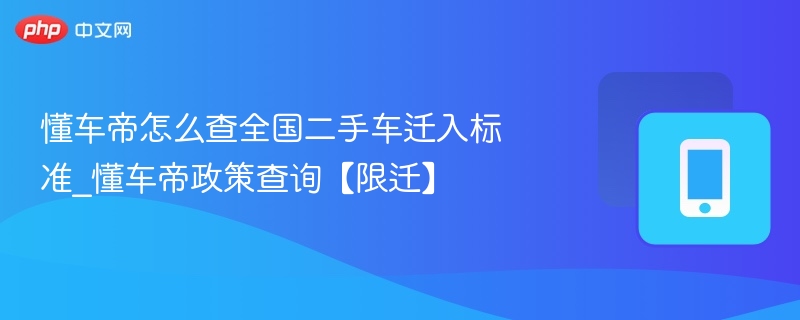 懂车帝怎么查全国二手车迁入标准_懂车帝政策查询【限迁】