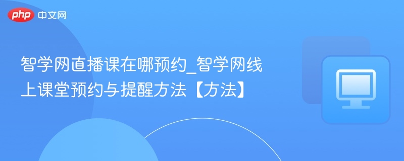 智学网直播课预约技巧与提醒方法