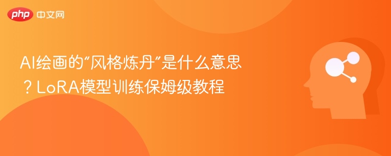 AI炼丹是什么意思？LoRA训练教程详解