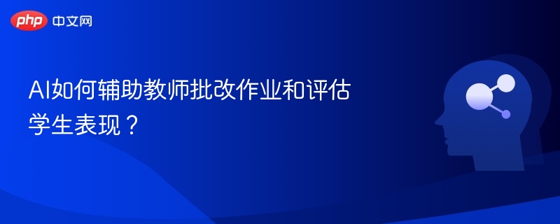 AI如何辅助教师批改作业和评估学生表现?