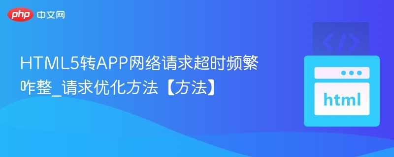 HTML5转APP超时问题解决方法