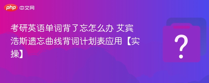 艾宾浩斯背词法+计划表，英语单词不遗忘