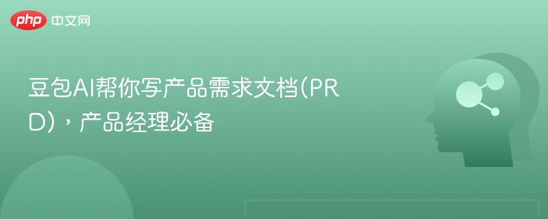 豆包AI助写PRD，提升效率神器