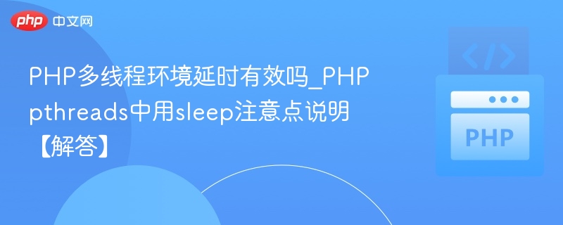 PHP多线程环境延时有效吗_PHPpthreads中用sleep注意点说明【解答】