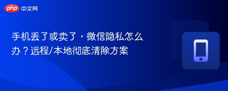 手机丢失或卖出后，微信隐私怎么清理？