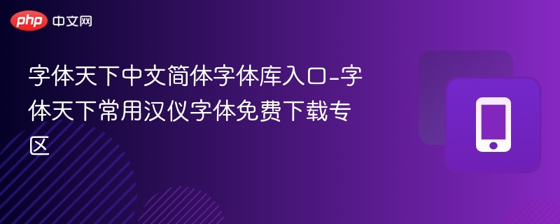 汉仪字体免费下载入口及常用字体推荐