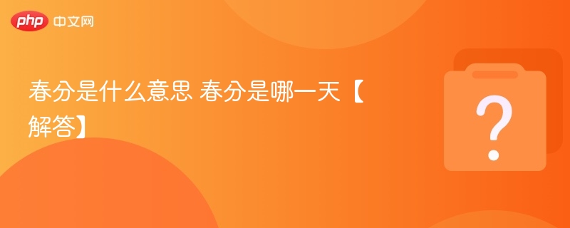 春分是什么意思？春分日期是哪天？