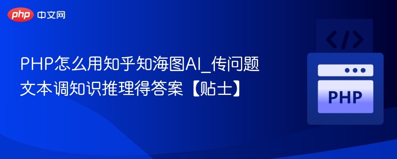 PHP怎么用知乎知海图AI_传问题文本调知识推理得答案【贴士】