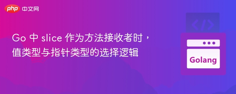 Go中slice作为接收者用值还是指针？