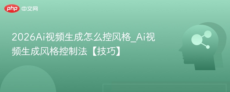2026AI视频风格怎么控？生成技巧分享