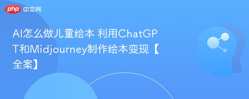 AI怎么做儿童绘本 利用ChatGPT和Midjourney制作绘本变现【全案】