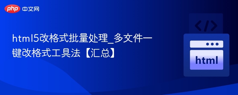 html5改格式批量处理_多文件一键改格式工具法【汇总】