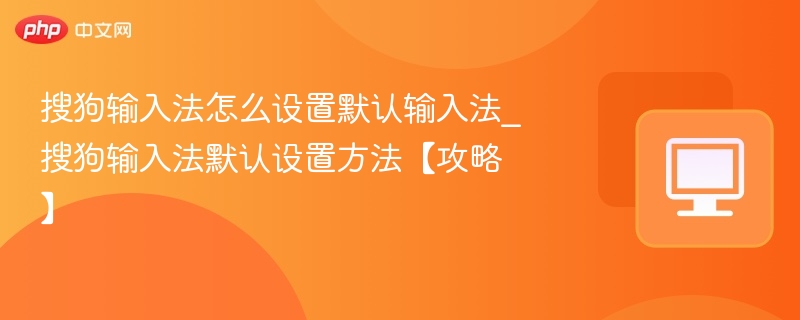 搜狗输入法怎么设置默认输入法_搜狗输入法默认设置方法【攻略】