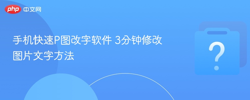 手机快速P图改字软件 3分钟修改图片文字方法