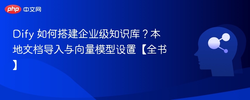 Dify搭建知识库，本地文档与向量设置全解析