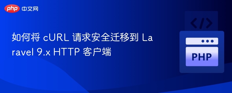 如何将 cURL 请求安全迁移到 Laravel 9.x HTTP 客户端
