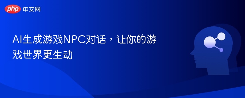 AI赋能NPC对话，提升游戏沉浸感
