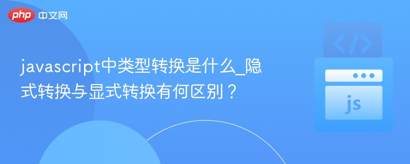 javascript中类型转换是什么_隐式转换与显式转换有何区别？