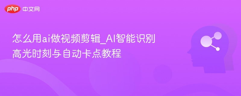 怎么用ai做视频剪辑_AI智能识别高光时刻与自动卡点教程