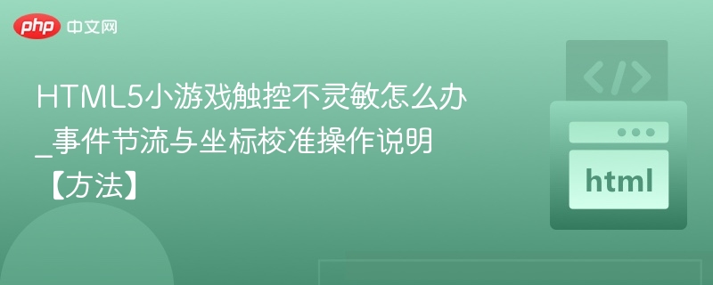 HTML5小游戏触控不灵敏怎么办_事件节流与坐标校准操作说明【方法】