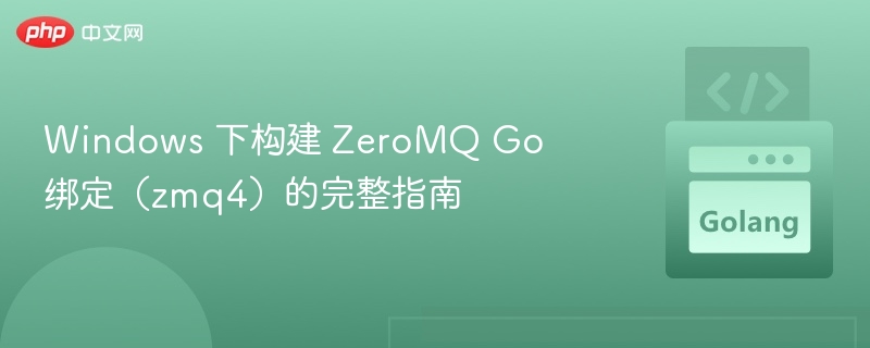 Windows 下构建 ZeroMQ Go 绑定（zmq4）的完整指南
