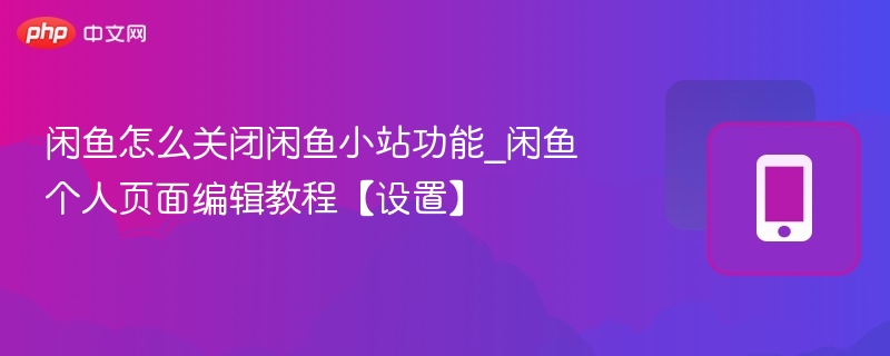 闲鱼关闭小站教程｜个人设置全解析