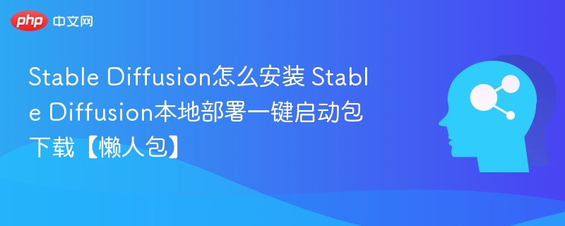 Stable Diffusion怎么安装 Stable Diffusion本地部署一键启动包下载【懒人包】