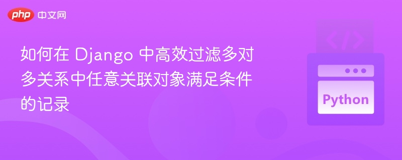 Django多对多过滤技巧：高效筛选关联数据