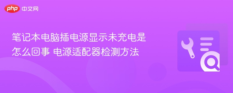 笔记本电脑插电源显示未充电是怎么回事 电源适配器检测方法